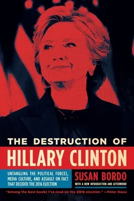 La destrucción de Hillary Clinton: Desenredando las fuerzas políticas, la cultura mediática y el asalto a los hechos que decidieron las elecciones de 2016 - The Destruction of Hillary Clinton: Untangling the Political Forces, Media Culture, and Assault on Fact That Decided the 2016 Election