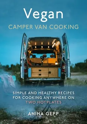 Cocina vegana para autocaravanas: Recetas sencillas y saludables para cocinar en cualquier lugar en dos fogones - Vegan Camper Van Cooking: Simple and Healthy Recipes for Cooking Anywhere on Two Hotplates