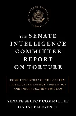 Informe del Comité de Inteligencia del Senado sobre la tortura: Estudio del Comité sobre el Programa de Detención e Interrogatorio de la Agencia Central de Inteligencia - The Senate Intelligence Committee Report on Torture: Committee Study of the Central Intelligence Agency's Detention and Interrogation Program