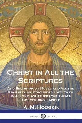 Cristo en todas las Escrituras: Y comenzando por Moisés y todos los profetas, les explicó en todas las Escrituras lo que de Él se refería. - Christ in All the Scriptures: And Beginning at Moses and All the Prophets He Expounded Unto Them in All the Scriptures the Things Concerning Himself