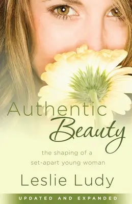 Belleza auténtica: La formación de una joven apartada - Authentic Beauty: The Shaping of a Set-Apart Young Woman