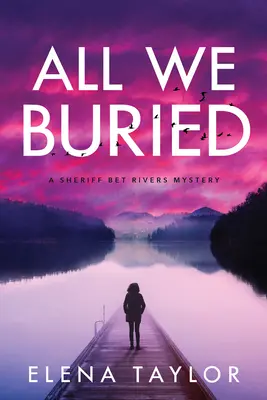 Todo lo que enterramos: Un misterio de la sheriff Bet Rivers - All We Buried: A Sheriff Bet Rivers Mystery