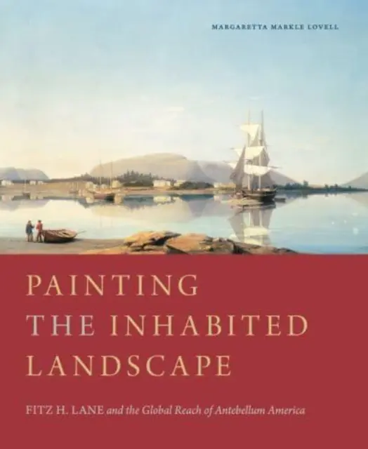 Pintar el paisaje habitado: Fitz H. Lane y el alcance mundial de la América antebellum - Painting the Inhabited Landscape: Fitz H. Lane and the Global Reach of Antebellum America