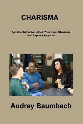 Carisma: 34 trucos para liberar tu carisma interior ¡e impresionar a cualquiera! - Charisma: 34 Tricks to Unlock Your Inner Charisma and impress Anyone!
