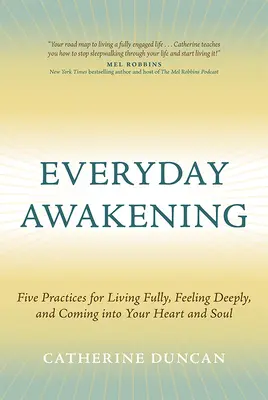 El despertar cotidiano: Cinco prácticas para vivir plenamente, sentir profundamente y entrar en tu corazón y en tu alma - Everyday Awakening: Five Practices for Living Fully, Feeling Deeply, and Coming Into Your Heart and Soul