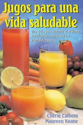 Jugos Para Una Vida Saludable: Una Guia Para Obtener El Maximo Beneficio De Las Frutas Y Los Vegetales Frescos = Juicing for Life - Jugos Para Una Vida Saludable: Una Guia Para Obtener El Maximo Beneficio de Las Frutas Y Los Vegetales Frescos = Juicing for Life