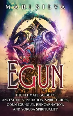 Egun: La Guía Definitiva a la Veneración Ancestral, Guías Espirituales, Odun Egungun, Reencarnación y Espiritualidad Yoruba - Egun: The Ultimate Guide to Ancestral Veneration, Spirit Guides, Odun Egungun, Reincarnation, and Yoruba Spirituality