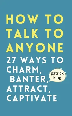 Cómo Hablar con Cualquiera: Cómo Encantar, Bromear, Atraer y Cautivar - How to Talk to Anyone: How to Charm, Banter, Attract, & Captivate