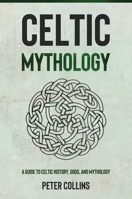 Mitología Celta: Una gua sobre la historia, los dioses y la mitologa celta - Celtic Mythology: A Guide to Celtic History, Gods, and Mythology