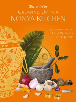 Crecer en una cocina nonya: Recuerdos gastronómicos de una familia peranakan de Singapur - Growing Up in a Nonya Kitchen: A Peranakan Family's Food Memories of Singapore