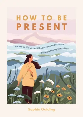 Cómo estar presente: Abraza el arte de la atención plena para descubrir la paz y la alegría cada día - How to Be Present: Embrace the Art of Mindfulness to Discover Peace and Joy Every Day