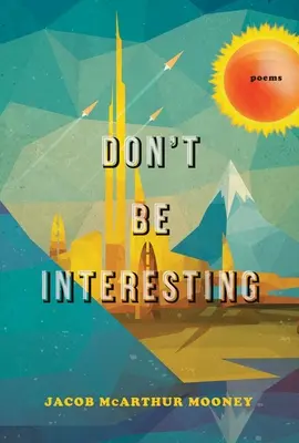 No te hagas el interesante: Poemas - Don't Be Interesting: Poems