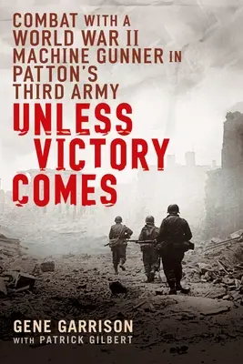 A menos que llegue la victoria: Combate con un ametrallador de la Segunda Guerra Mundial en el Tercer Ejército de Patton - Unless Victory Comes: Combat with a World War II Machine Gunner in Patton's Third Army