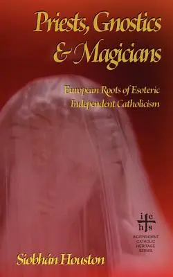 Sacerdotes, gnósticos y magos: Raíces europeas del catolicismo esotérico independiente - Priests, Gnostics and Magicians: European Roots of Esoteric Independent Catholicism
