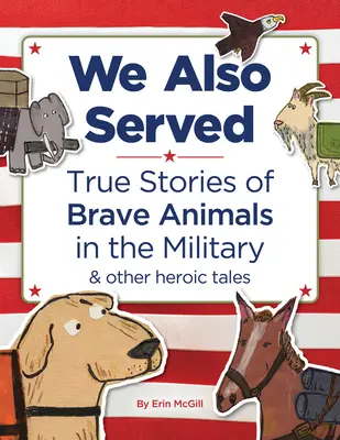 Nosotros también servimos: Historias reales de animales valientes en el ejército y otros relatos heroicos - We Also Served: True Stories of Brave Animals in the Military and Other Heroic Tales