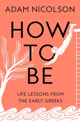 Cómo ser - Lecciones de vida de los primeros griegos - How to Be - Life Lessons from the Early Greeks