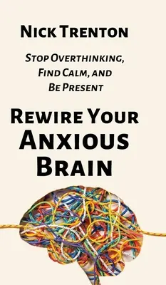 Reconecta tu cerebro ansioso: Deje de pensar en exceso, encuentre la calma y esté presente - Rewire Your Anxious Brain: Stop Overthinking, Find Calm, and Be Present