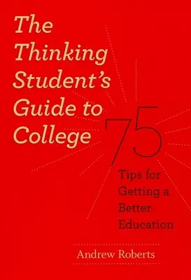 Guía del estudiante inteligente para la universidad: 75 consejos para obtener una mejor educación - The Thinking Student's Guide to College: 75 Tips for Getting a Better Education