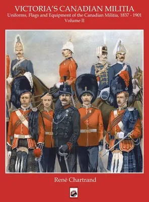 Milicia de Victoria: Uniformes, Banderas y Equipo de la Milicia Canadiense 1837 - 1901 - Victoria's Militia: Uniforms, Flags and Equipment of Canadian Milit 1837 - 1901