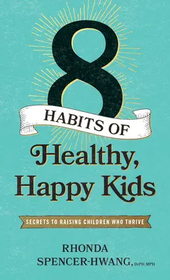 Ocho hábitos de niños sanos y felices: secretos para criar niños que prosperan - Eight Habits of Healthy, Happy Kids: Secrets to Raising Children Who Thrive