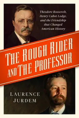 El jinete rudo y el profesor: Theodore Roosevelt, Henry Cabot Lodge y la amistad que cambió la historia de Estados Unidos - The Rough Rider and the Professor: Theodore Roosevelt, Henry Cabot Lodge, and the Friendship That Changed American History