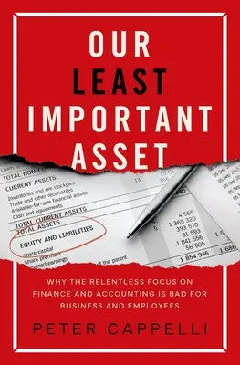 Nuestro activo menos importante: por qué la incesante atención a las finanzas y la contabilidad es mala para las empresas y los empleados - Our Least Important Asset: Why the Relentless Focus on Finance and Accounting Is Bad for Business and Employees