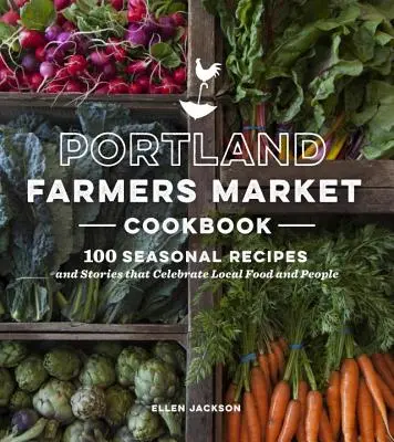 Portland Farmers Market Cookbook - 100 Seasonal Recipes and Stories that Celebrate Local Food and People (Libro de cocina del mercado de granjeros de Portland - 100 recetas de temporada e historias que celebran la comida y la gente local) - Portland Farmers Market Cookbook - 100 Seasonal Recipes and Stories that Celebrate Local Food and People