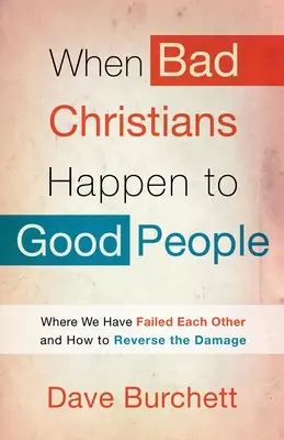 Cuando a los buenos les suceden cosas malas: Dónde nos hemos fallado unos a otros y cómo revertir el daño - When Bad Christians Happen to Good People: Where We Have Failed Each Other and How to Reverse the Damage