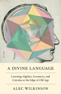 Un lenguaje divino: Aprendiendo álgebra, geometría y cálculo al borde de la vejez - A Divine Language: Learning Algebra, Geometry, and Calculus at the Edge of Old Age