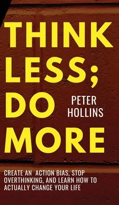 Piense Menos; Haga Más: Cree un sesgo de acción, deje de pensar demasiado y aprenda a cambiar realmente su vida. - Think Less; Do More: Create An Action Bias, Stop Overthinking, and Learn How to Actually Change Your Life