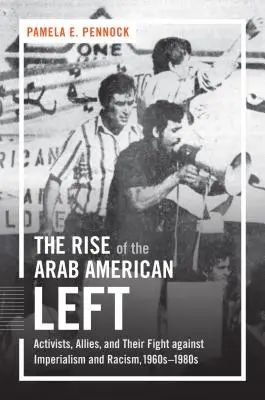 El auge de la izquierda árabe-estadounidense: activistas, aliados y su lucha contra el imperialismo y el racismo, 1960-1980 - The Rise of the Arab American Left: Activists, Allies, and Their Fight against Imperialism and Racism, 1960s-1980s