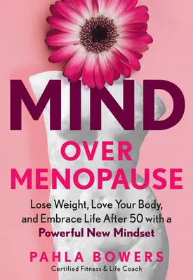 Mind Over Menopause: Pierde peso, ama tu cuerpo y abraza la vida después de los 50 con una nueva y poderosa mentalidad - Mind Over Menopause: Lose Weight, Love Your Body, and Embrace Life After 50 with a Powerful New Mindset