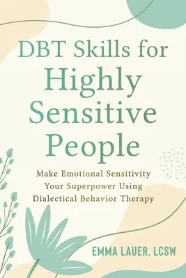 Habilidades Dbt para Personas Altamente Sensibles: Haz de la Sensibilidad Emocional tu Superpoder Usando la Terapia Dialéctica Conductual - Dbt Skills for Highly Sensitive People: Make Emotional Sensitivity Your Superpower Using Dialectical Behavior Therapy
