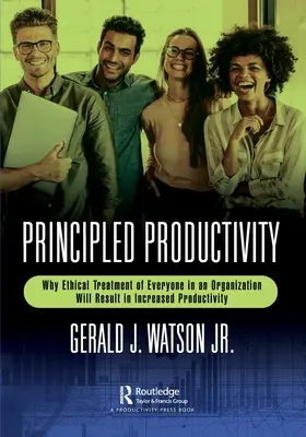 Productividad basada en principios: Por qué el trato ético de todos los miembros de una organización aumentará la productividad - Principled Productivity: Why Ethical Treatment of Everyone in an Organization Will Result in Increased Productivity