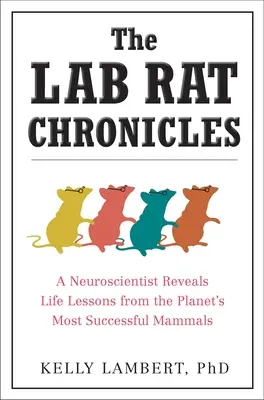 Crónicas de una rata de laboratorio: Un neurocientífico revela las lecciones de vida de los mamíferos más exitosos del planeta - The Lab Rat Chronicles: A Neuroscientist Reveals Life Lessons from the Planet's Most Successful Mammals