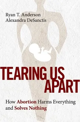 Desgarrándonos: Cómo el aborto lo daña todo y no resuelve nada - Tearing Us Apart: How Abortion Harms Everything and Solves Nothing