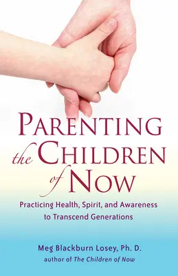 Criando a los Niños del Ahora: Practicando la Salud, el Espíritu y la Conciencia para Trascender Generaciones - Parenting the Children of Now: Practicing Health, Spirit, and Awareness to Transcend Generations