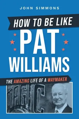 Cómo ser como Pat Williams: La asombrosa vida de un hacedor de caminos - How to Be Like Pat Williams: The Amazing Life of a Waymaker