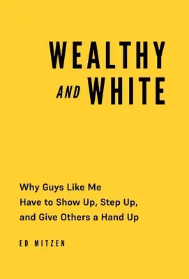 Blanco y rico: Por qué los tipos como yo tenemos que dar la cara y echar una mano a los demás - Wealthy and White: Why Guys Like Me Have to Show Up, Step Up, and Give Others a Hand Up