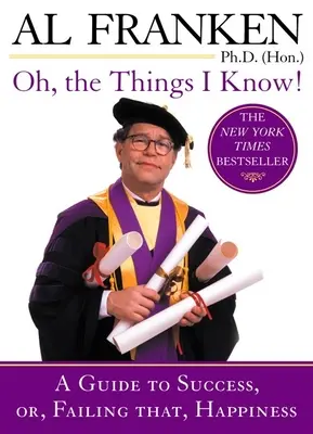 ¡Oh, las cosas que sé! Una guía para el éxito o, en su defecto, para la felicidad - Oh, the Things I Know!: A Guide to Success, Or, Failing That, Happiness