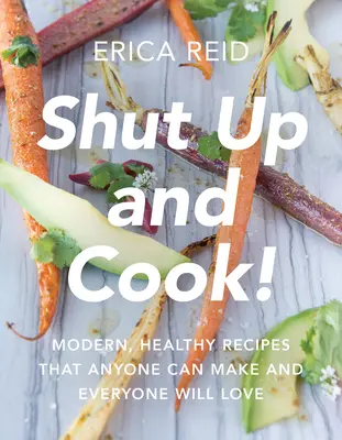 ¡Cállate y Cocina! Recetas Modernas y Saludables Que Cualquiera Puede Hacer y A Todo El Mundo Le Encantarán - Shut Up and Cook!: Modern, Healthy Recipes That Anyone Can Make and Everyone Will Love