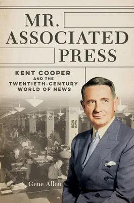 El Sr. Associated Press: Kent Cooper y el mundo de las noticias del siglo XX - Mr. Associated Press: Kent Cooper and the Twentieth-Century World of News