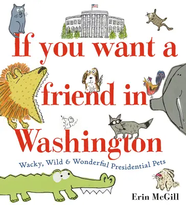 Si quieres un amigo en Washington: Mascotas Presidenciales Chifladas, Salvajes y Maravillosas - If You Want a Friend in Washington: Wacky, Wild & Wonderful Presidential Pets