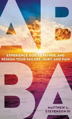 Abba: Experimenta a Dios como Padre y Redime tu Fracaso, Herida y Dolor - Abba: Experience God as Father and Redeem Your Failure, Hurt, and Pain