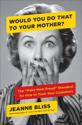 ¿Le harías eso a tu madre? La norma de cómo tratar a tus clientes: haz que mamá se sienta orgullosa - Would You Do That to Your Mother?: The Make Mom Proud Standard for How to Treat Your Customers