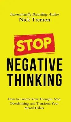 Deja de pensar en negativo: Cómo controlar tus pensamientos, dejar de pensar en exceso y transformar tus hábitos mentales - Stop Negative Thinking: How to Control Your Thoughts, Stop Overthinking, and Transform Your Mental Habits