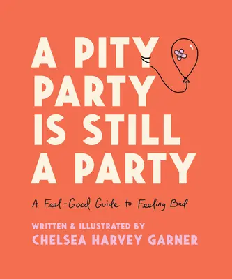 A Pity Party Is Still a Party: Una guía para sentirse bien cuando uno se siente mal - A Pity Party Is Still a Party: A Feel-Good Guide to Feeling Bad