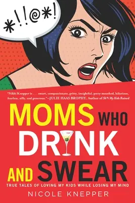 Mamás que beben y juran: Historias reales de querer a mis hijos mientras pierdo la cabeza - Moms Who Drink and Swear: True Tales of Loving My Kids While Losing My Mind