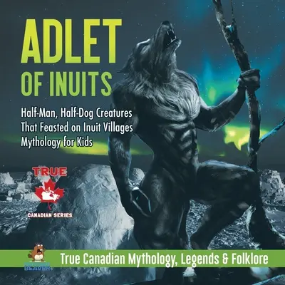 Adlet of Inuits - Half-Man, Half-Dog Creatures That Feast on Inuit Villages Mitología para niños Verdadera mitología, leyendas y folclore canadienses - Adlet of Inuits - Half-Man, Half-Dog Creatures That Feasted on Inuit Villages Mythology for Kids True Canadian Mythology, Legends & Folklore