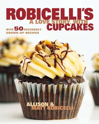 Robicelli es una historia de amor con cupcakes: Con 50 recetas para adultos - Robicelli's a Love Story, with Cupcakes: With 50 Decidedly Grown-Up Recipes